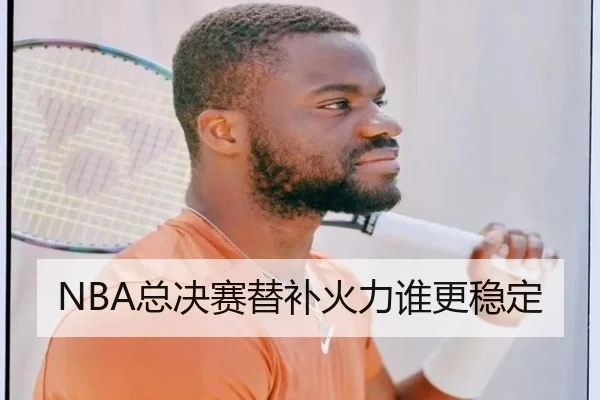 NBA总决赛替补火力谁更稳定